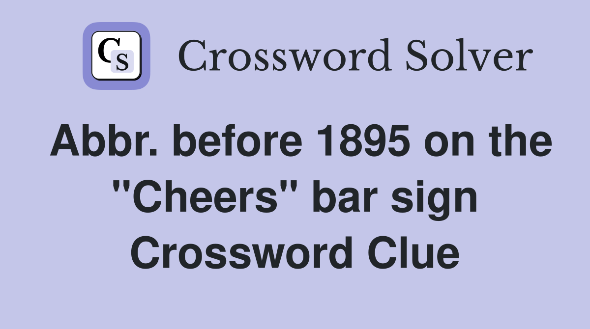 Abbr. before 1895 on the "Cheers" bar sign - Crossword Clue Answers